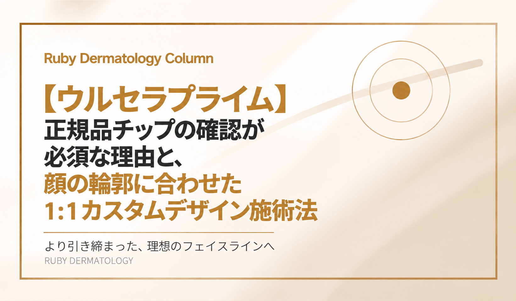 【ウルセラプライム】正規品チップの確認が必須な理由と、顔の輪郭に合わせた1:1カスタムデザイン施術法